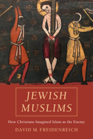 Jewish Muslims: How Christians Imagined Islam as the Enemy 0520344715 Book Cover