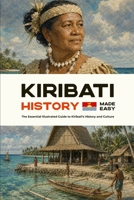 Kiribati History Made Easy: The Essential Illustrated Guide to Kiribati’s History and Culture (History of the World) B0HFXF7P6X Book Cover