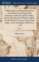 A philosophical and political history of the settlements and trade of the Europeans in the East and West Indies. By the Abbé Raynal. To which is ... translation. With notes, ... Volume 4 of 6 1171484275 Book Cover