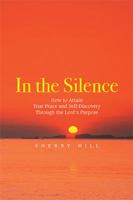 In the Silence: How to Attain True Peace and Self-Discovery Through the Lord’s Purpose 1543450849 Book Cover