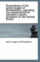 Proceedings of the Union League of Philadelphia, Regarding the Assassination of Abraham Lincoln, President of the United States 0526589469 Book Cover