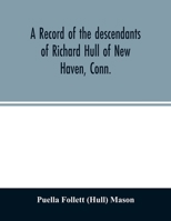 A record of the descendants of Richard Hull of New Haven, Conn.; Containing the names of over One Hundred and Thirty Families and Six Hundred and ... of Two Hundred and Sixty Years in America. 9354027970 Book Cover