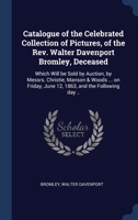 Catalogue of the Celebrated Collection of Pictures, of the Rev. Walter Davenport Bromley, Deceased: Which Will be Sold by Auction, by Messrs. Christie 1340255804 Book Cover