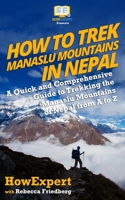 How to Trek Manaslu Mountains in Nepal: A Quick and Comprehensive Guide to Trekking the Manaslu Mountains of Nepal from A to Z 1719263914 Book Cover
