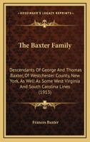 The Baxter Family: Descendants Of George And Thomas Baxter, Of Westchester County, New York, As Well As Some West Virginia And South Carolina Lines 1015670679 Book Cover