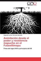 Asimilación desde el poder y resistencia mapuche en el Futawillimapu: Fines del siglo XVIII a principios del XX 3846570184 Book Cover