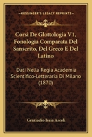 Corsi De Glottologia V1, Fonologia Comparata Del Sanscrito, Del Greco E Del Latino: Dati Nella Regia Academia Scientifico-Letteraria Di Milano (1870) 1160841373 Book Cover