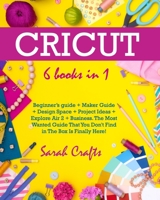 Cricut: 6 Books in 1: Beginner’s guide + Maker Guide + Design Space + Project Ideas + Explore Air 2 + Business. The Most Wanted Guide That You Don't Find in The Box Is Finally Here! B08W7JNW6S Book Cover