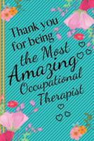 Thank You For Being the Most Amazing Occupational Therapist: Occupational Therapist Gifts - Notebook for Occupational Therapist Thank You, OT Gifts, Appreciation, Senior, Retirement, Leaving Gifts, Oc 1081974761 Book Cover