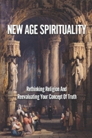 New Age Spirituality: Rethinking Religion And Reevaluating Your Concept Of Truth: Transcending Tradition B099KQD859 Book Cover