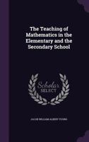 The Teaching of Mathematics in the Elementary and the Secondary School 1017001588 Book Cover