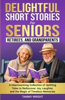 Delightful Short Stories for Seniors, Retirees and Grandparents: A Heartwarming Collection of Uplifting Tales to Rediscover Joy, Laughter, and the Magic of Timeless Memories.y B0FRZFKWQ7 Book Cover