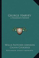 George Harvey: A Passionate Patriot 1162990260 Book Cover