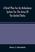 A Brief Plea for an Ambulance System for the Army of the United States: as drawn from the extra sufferings of the late Lieut. Bowditch and a wounded comrade 9354488218 Book Cover