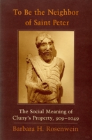 To Be the Neighbor of Saint Peter: The Social Meaning of Cluny's Property, 909-1049 0801473454 Book Cover