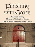 Finishing with Grace: A Guide to Selling, Merging, or Closing Your Church 1609102843 Book Cover