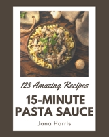 123 Amazing 15-Minute Pasta Sauce Recipes: A 15-Minute Pasta Sauce Cookbook for Effortless Meals B08P264T8G Book Cover