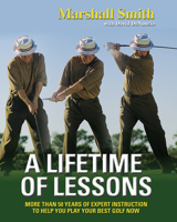 A Lifetime of Lessons: More Than 50 Years of Expert Instruction to Help You Play Your Best Golf Now 157243810X Book Cover