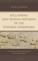 Reclaiming Deep Human Histories of the Western Hemisphere: Archaeologists Who Braved Prejudice to Reveal the Evidence 1538186489 Book Cover