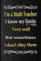 I'm a Math Teacher I know my limits very well but sometimes I don't obey them: A blank Lined Math journal for teachers and  mathematicians, a math ... Math Journaling | math teacher gift notebook 1659528461 Book Cover