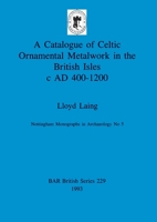 A Catalogue of Celtic Ornamental Metalwork in the British Isles c AD 400-1200 0860547507 Book Cover