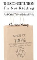 The Constitution - I'm Not Kidding and Other Tales of Liberal Folly 0984770909 Book Cover