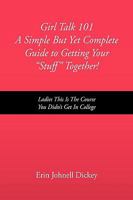 Girl Talk 101 a Simple But Yet Complete Guide to Getting Your ''Stuff'' Together! 145004963X Book Cover