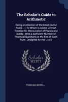 The Scholar's Guide to Arithmetic: Being a Collection of the Most Useful Rules ...: To Which Is Added, a Short Treatise On Mensuration of Planes and S 1376384841 Book Cover