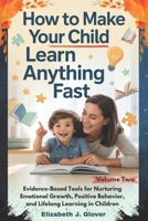 How To Make Your Child Learn Anything Fast: Evidence-Based Tools for Nurturing Emotional Growth, Positive Behavior, and Lifelong Learning in Children (The Learn Anything Fast Series) B0GGBZH9P7 Book Cover
