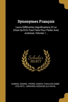 Synonymes Fran�ois: Leurs Diff�rentes Significations Et Le Choix Qu'il En Faut Faire Pour Parler Avec Justesse, Volume 1... 1012278042 Book Cover