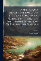 Artistic And Descriptive Notes On The Most Remarkable Pictures In The British Institution Exhibition Of The Ancient Masters 1245705652 Book Cover