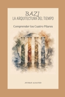 BAZI: LA ARQUITECTURA DEL TIEMPO: Comprender los Cuatro Pilares (Colección en español de Jouman Alsayed) (Spanish Edition) B0HDNPP2SC Book Cover