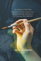 GLOWING IN THE DARK: The Radium Girls Who Changed History: Industrial Espionage, Corporate Lies, and the Women Who Fought Back B0H3VVCYKN Book Cover
