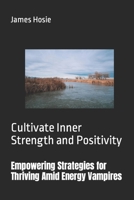 Empowering Strategies for Thriving Amid Energy Vampires: Cultivate Inner Strength and Positivity B0CM3DKPRK Book Cover