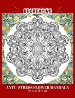 BE CREATIVE! Anti Stress Flower Mandala 大人の塗り絵: 塗り絵 大人 ストレス解消とリラクゼーションのための B0923WJ8N8 Book Cover