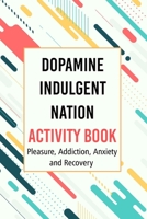 Dopamine Indulgent Nation Activity Book: Pleasure, Addiction, Anxiety and Recovery B09GJP519S Book Cover