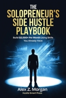 The Solopreneur's Side Hustle Playbook: The Step-by-Step System for Launching a Profitable Side Business, Building Real Income, and Escaping the Paycheck-to-Paycheck Trap (Hustle Smart) B0HD9FGXZ7 Book Cover