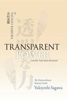 Transparent Power: A Secret Teaching Revealed: The Extraordinary Martial Artist Yukiyoshi Sagawa 1893447103 Book Cover