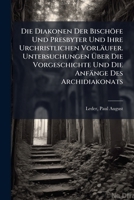 Die Diakonen Der Bischofe Und Presbyter Und Ihre Urchristlichen Vorlaufer. Untersuchungen Uber Die Vorgeschichte Und Die Anfange Des Archidiakonats 1247049809 Book Cover