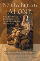 Not by Bread Alone: Fifty-Two Weekly Reflections on the Matters That Matter Most 1449770819 Book Cover