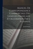 Manuel de Correspondance Commerciale des Langues Française et Allemande par J. Schantz 1017550913 Book Cover