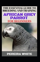 The Essential Guide To Breeding And Training African Grey Parrot For Beginners B0BGHZ5C9R Book Cover