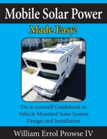 Mobile Solar Power Made Easy!: Mobile 12 Volt Off Grid Solar System Design and Installation. RV's, Vans, Cars and Boats! Do-It-Yourself Step by Step Instructions 1546567119 Book Cover