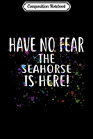 Composition Notebook: Have no Fear the SEAHORSE is Here! SEAHORSE Journal/Notebook Blank Lined Ruled 6x9 100 Pages 1704143519 Book Cover