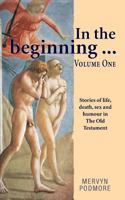 In the beginning . . .: Stories of life, sex,death and humour from The Old Testament Volume 1 1911589725 Book Cover