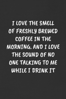 I Love the Smell of Freshly Brewed Coffee in the Morning. and I Love the Sound of No One Talking to Me While I Drink It: Sarcastic Humor Blank Lined Journal - Funny Black Cover Gift Notebook 1089111363 Book Cover