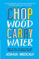 Chop Wood Carry Water: How to Fall in Love with the Process of Becoming Great 153698440X Book Cover
