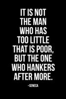 It Is Not the Man Who Has Too Little Who Is Poor But the Man Who Hankers After More ~Seneca: A Stoic Journal and Stoicsm Notebook 1671198115 Book Cover
