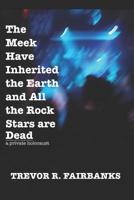 The Meek Have Inherited the Earth and All the Rock Stars are Dead: a private holocaust 1073369331 Book Cover