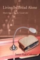 Living by Bread Alone: Man's Quest for the Good Life 0595493289 Book Cover